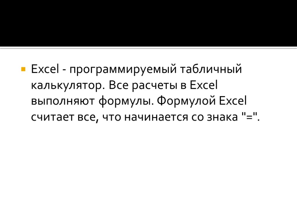 Excel - программируемый табличный калькулятор. Все расчеты в Excel выполняют формулы. Формулой Excel считает